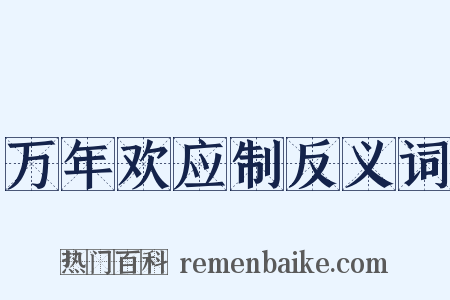 万年欢应制反义词是什么意思的图片